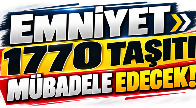 EMNİYET 1770 TAŞITI MÜBADELE EDECEK!